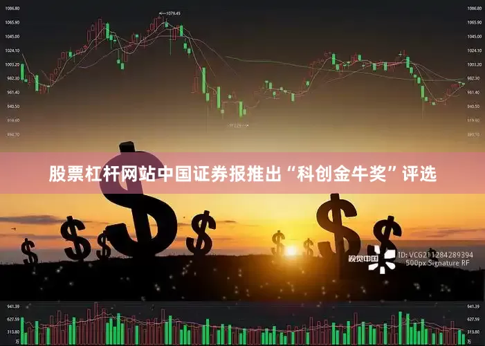 股票杠杆网站中国证券报推出“科创金牛奖”评选