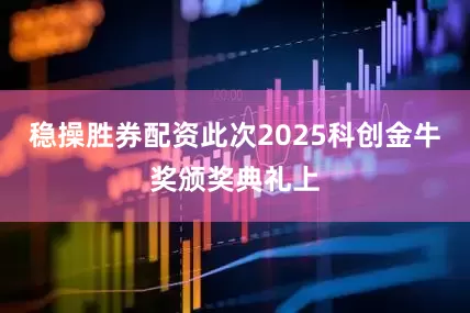 稳操胜券配资此次2025科创金牛奖颁奖典礼上
