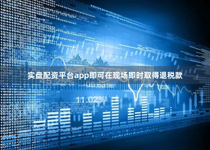 实盘配资平台app即可在现场即时取得退税款