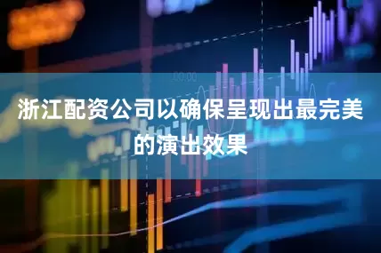 浙江配资公司以确保呈现出最完美的演出效果