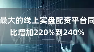 最大的线上实盘配资平台同比增加220%到240%
