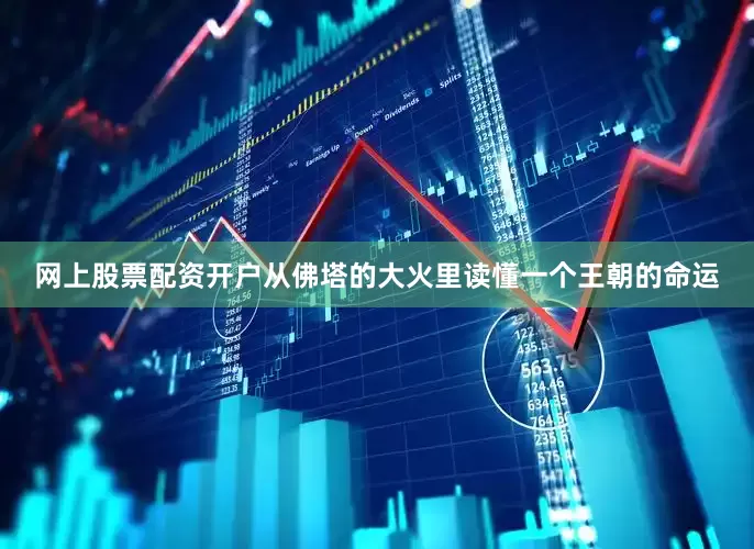 网上股票配资开户从佛塔的大火里读懂一个王朝的命运