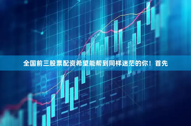 全国前三股票配资希望能帮到同样迷茫的你！首先