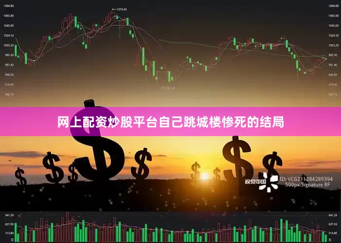网上配资炒股平台自己跳城楼惨死的结局