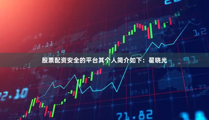 股票配资安全的平台其个人简介如下：翟晓光