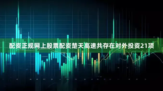 配资正规网上股票配资楚天高速共存在对外投资21项