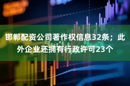 邯郸配资公司著作权信息32条；此外企业还拥有行政许可23个