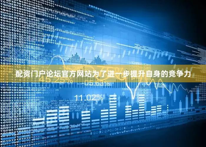 配资门户论坛官方网站为了进一步提升自身的竞争力