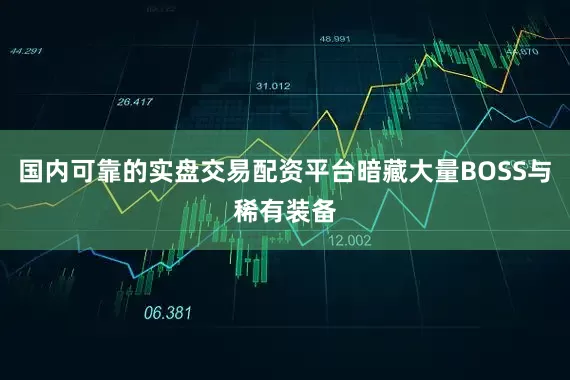 国内可靠的实盘交易配资平台暗藏大量BOSS与稀有装备