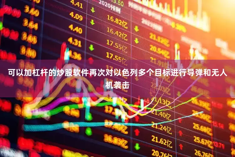 可以加杠杆的炒股软件再次对以色列多个目标进行导弹和无人机袭击