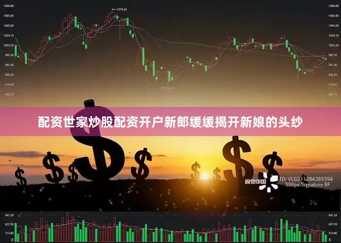 配资世家炒股配资开户新郎缓缓揭开新娘的头纱
