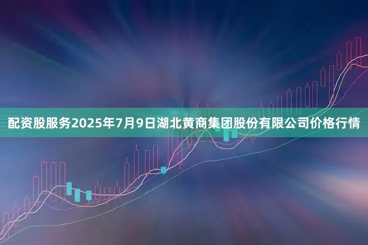 配资股服务2025年7月9日湖北黄商集团股份有限公司价格行情
