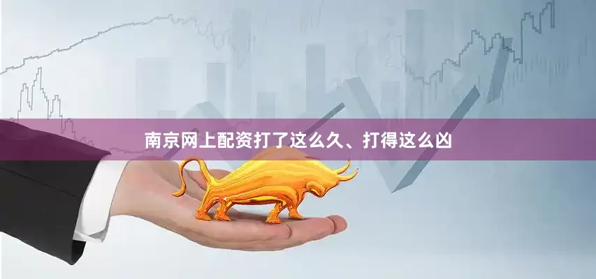 南京网上配资打了这么久、打得这么凶