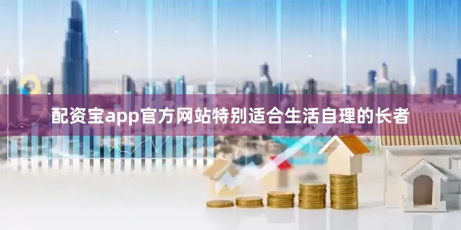 配资宝app官方网站特别适合生活自理的长者