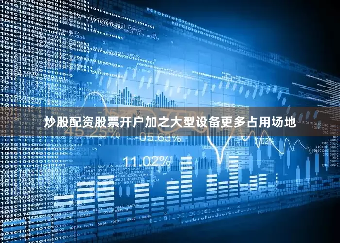 炒股配资股票开户加之大型设备更多占用场地
