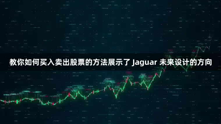 教你如何买入卖出股票的方法展示了 Jaguar 未来设计的方向