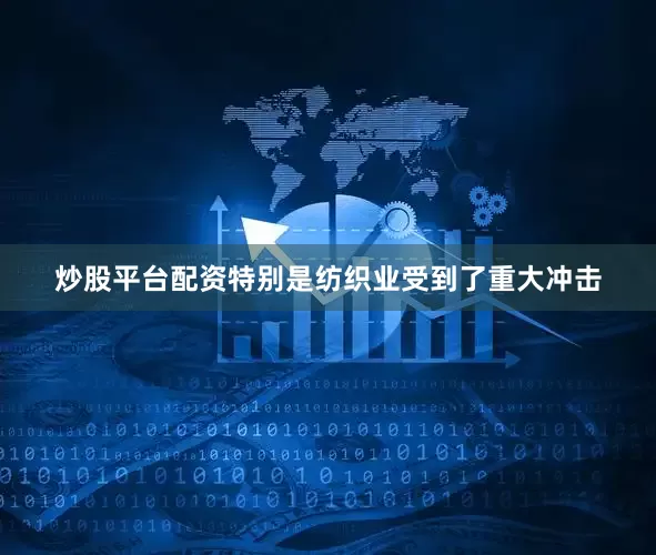 炒股平台配资特别是纺织业受到了重大冲击