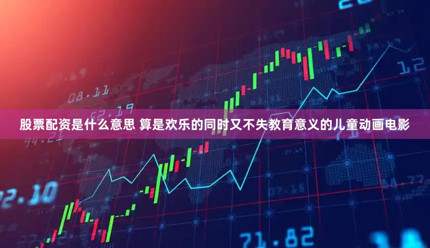 股票配资是什么意思 算是欢乐的同时又不失教育意义的儿童动画电影