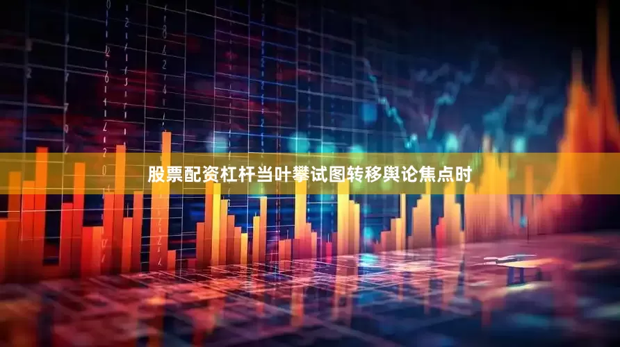 股票配资杠杆当叶攀试图转移舆论焦点时