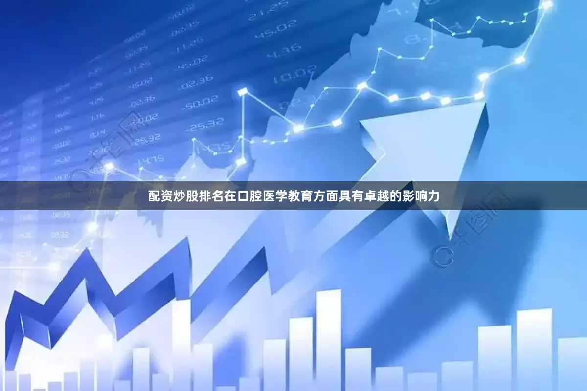 配资炒股排名在口腔医学教育方面具有卓越的影响力