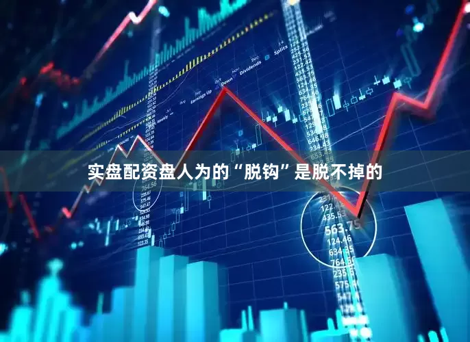 实盘配资盘人为的“脱钩”是脱不掉的