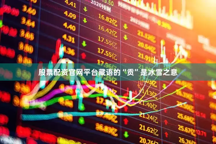 股票配资官网平台藏语的“贡”是冰雪之意