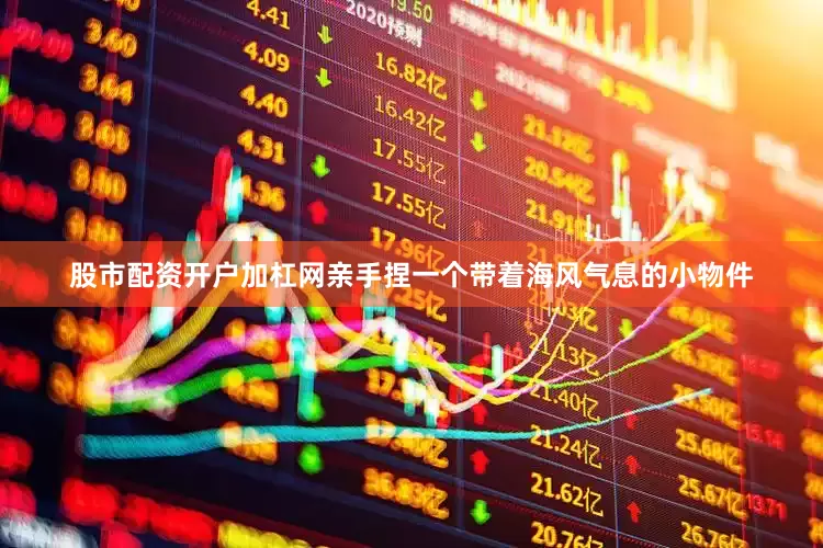 股市配资开户加杠网亲手捏一个带着海风气息的小物件