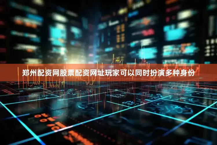 郑州配资网股票配资网址玩家可以同时扮演多种身份
