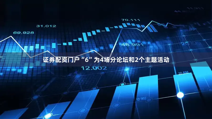 证券配资门户　　“6”为4场分论坛和2个主题活动
