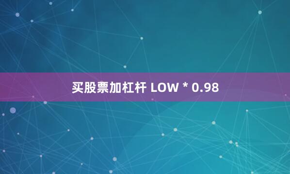 买股票加杠杆 LOW * 0.98