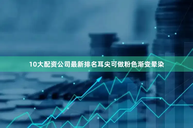 10大配资公司最新排名耳尖可做粉色渐变晕染