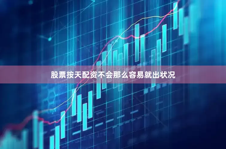 股票按天配资不会那么容易就出状况