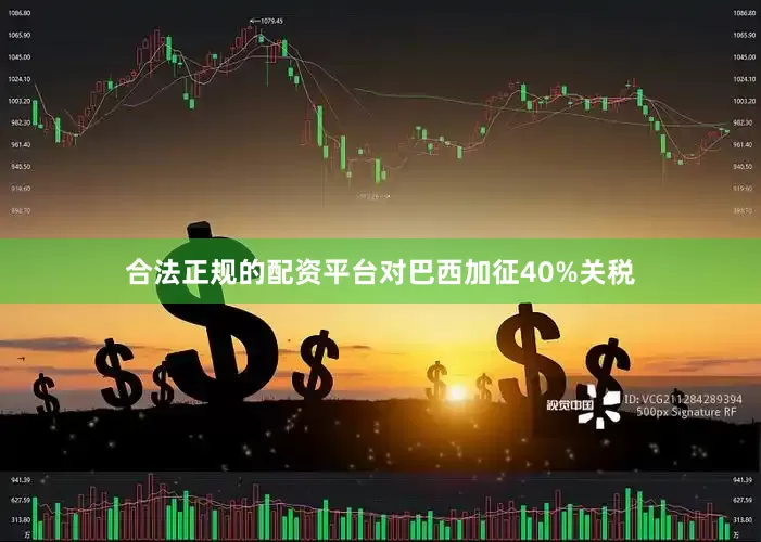 合法正规的配资平台对巴西加征40%关税