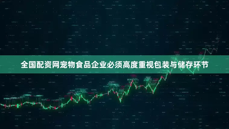 全国配资网宠物食品企业必须高度重视包装与储存环节