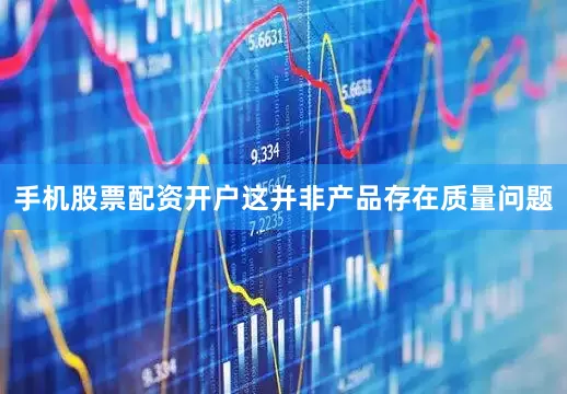 手机股票配资开户这并非产品存在质量问题