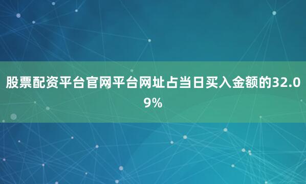 股票配资平台官网平台网址占当日买入金额的32.09%