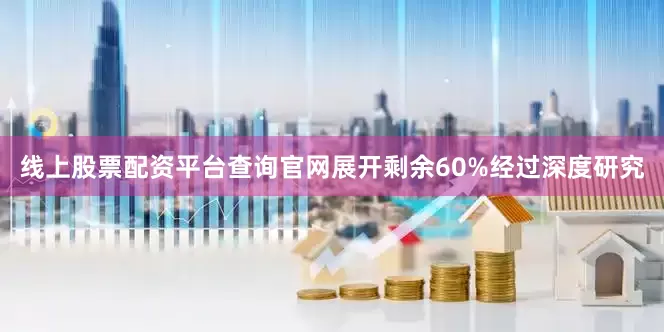 线上股票配资平台查询官网展开剩余60%经过深度研究