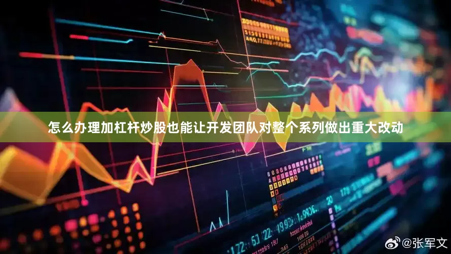怎么办理加杠杆炒股也能让开发团队对整个系列做出重大改动