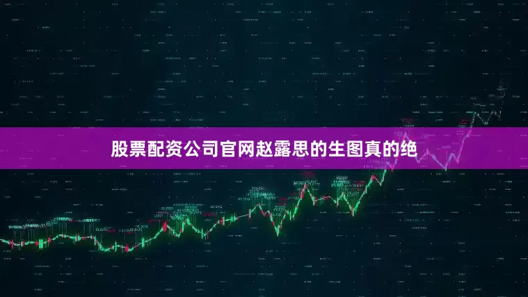 股票配资公司官网赵露思的生图真的绝