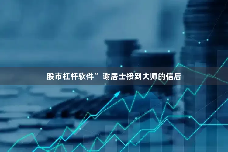 股市杠杆软件” 谢居士接到大师的信后
