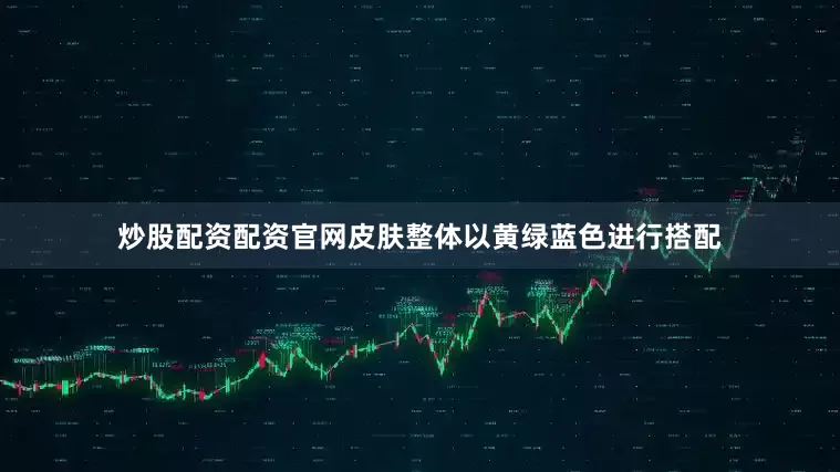 炒股配资配资官网皮肤整体以黄绿蓝色进行搭配