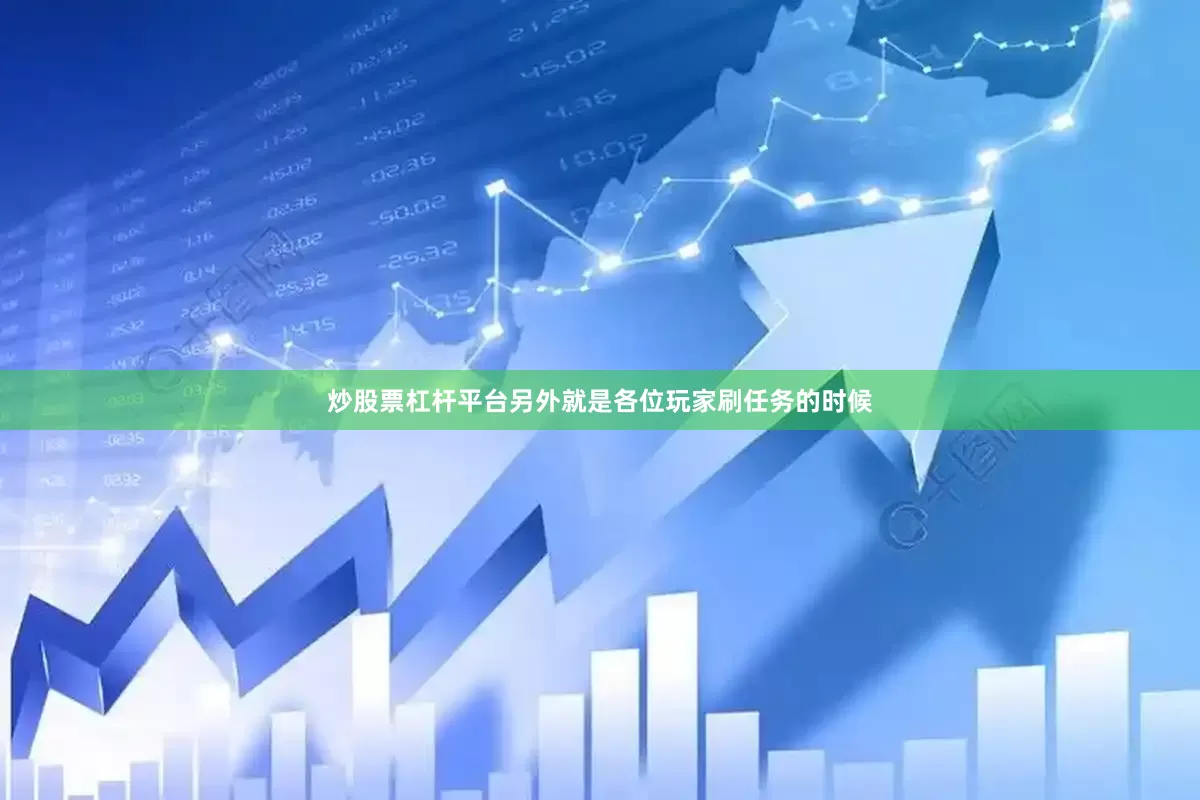炒股票杠杆平台另外就是各位玩家刷任务的时候