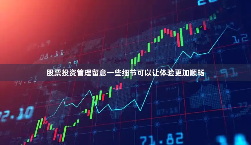 股票投资管理留意一些细节可以让体验更加顺畅