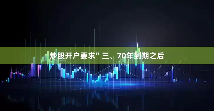 炒股开户要求”三、70年到期之后