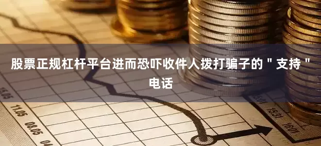股票正规杠杆平台进而恐吓收件人拨打骗子的＂支持＂电话