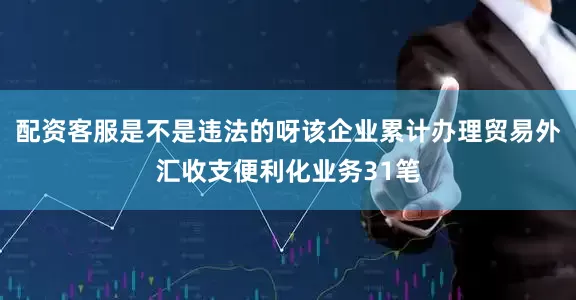 配资客服是不是违法的呀该企业累计办理贸易外汇收支便利化业务31笔