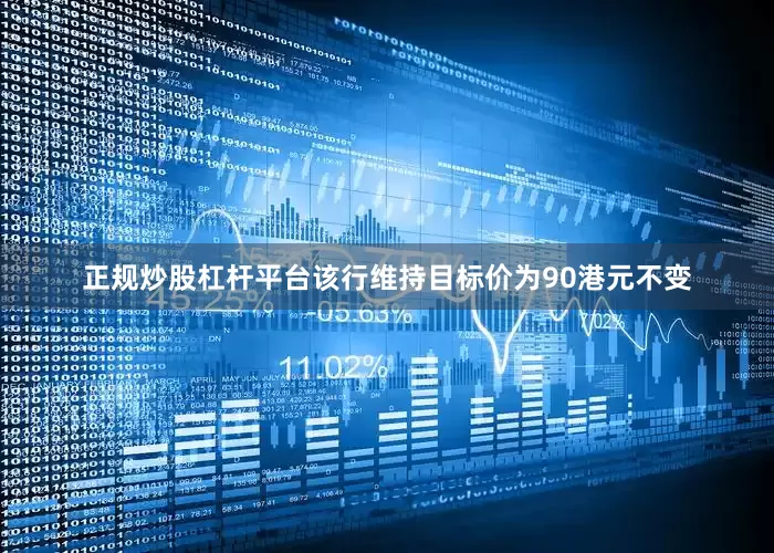 正规炒股杠杆平台该行维持目标价为90港元不变