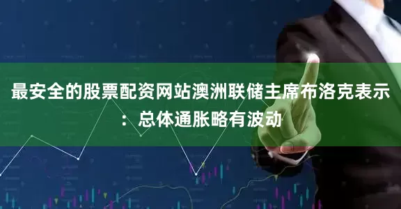 最安全的股票配资网站澳洲联储主席布洛克表示：总体通胀略有波动