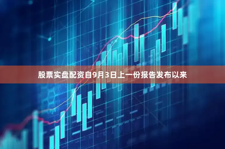 股票实盘配资自9月3日上一份报告发布以来